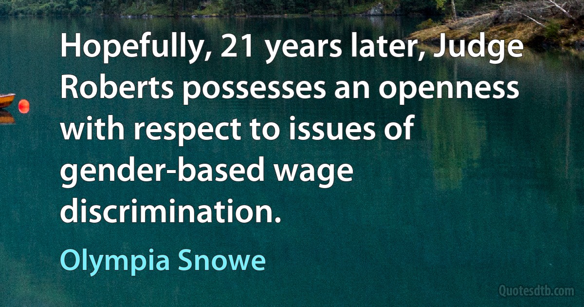 Hopefully, 21 years later, Judge Roberts possesses an openness with respect to issues of gender-based wage discrimination. (Olympia Snowe)