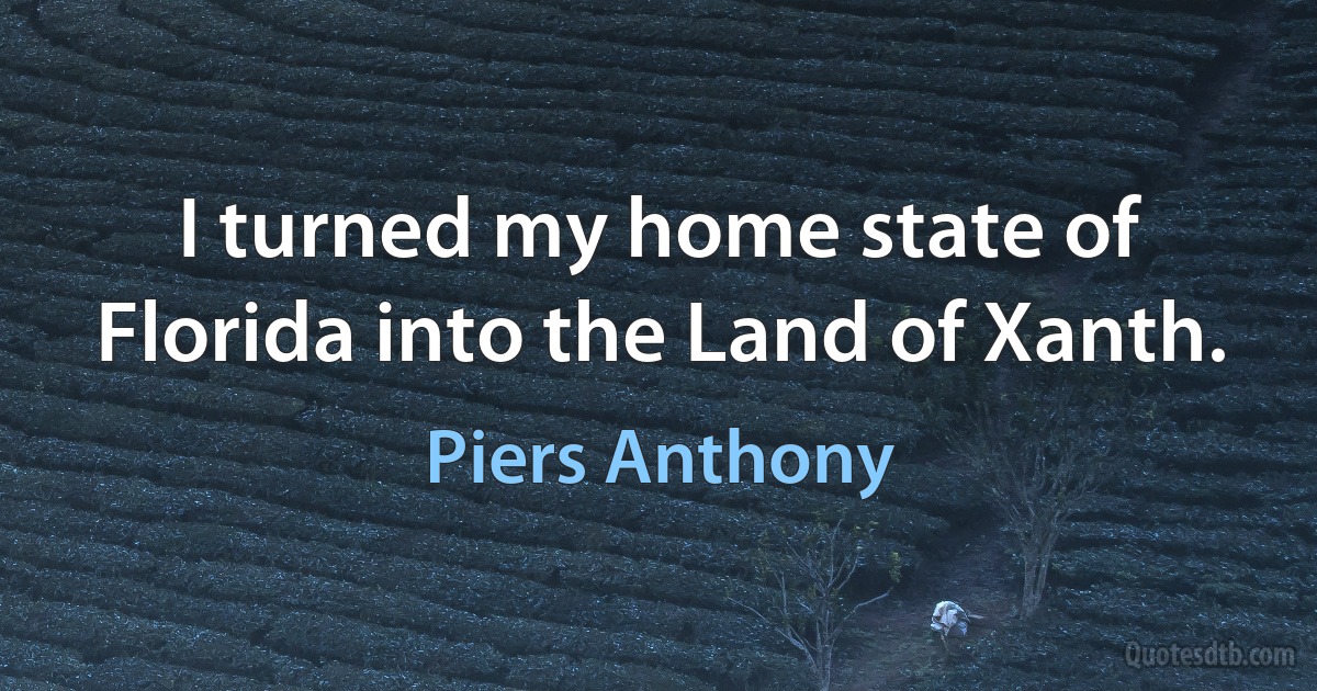 I turned my home state of Florida into the Land of Xanth. (Piers Anthony)