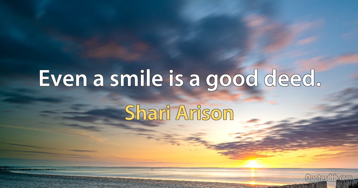 Even a smile is a good deed. (Shari Arison)