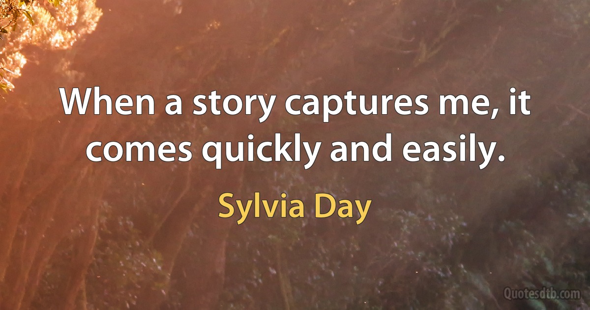 When a story captures me, it comes quickly and easily. (Sylvia Day)