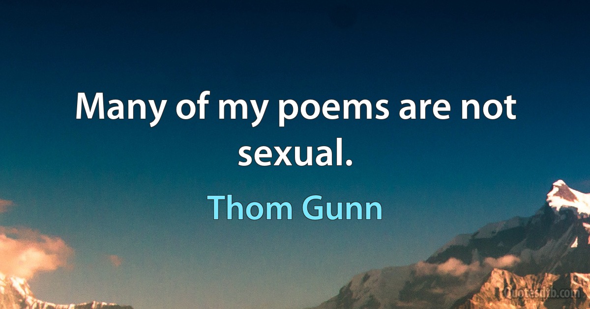 Many of my poems are not sexual. (Thom Gunn)