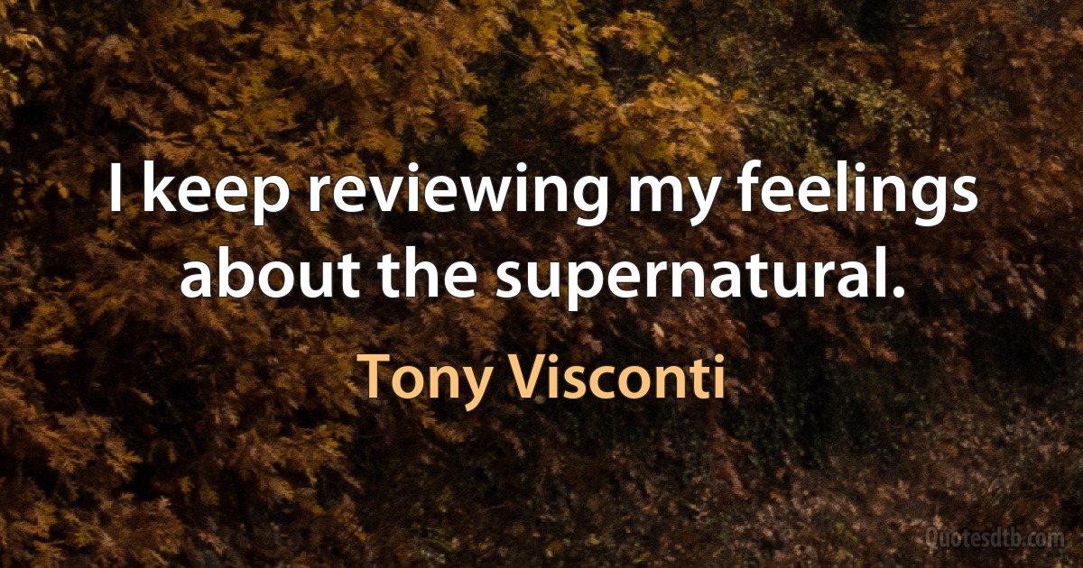 I keep reviewing my feelings about the supernatural. (Tony Visconti)