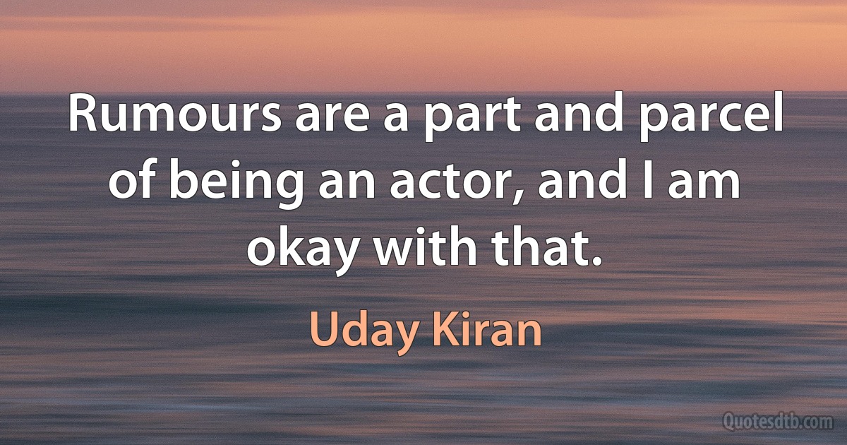 Rumours are a part and parcel of being an actor, and I am okay with that. (Uday Kiran)