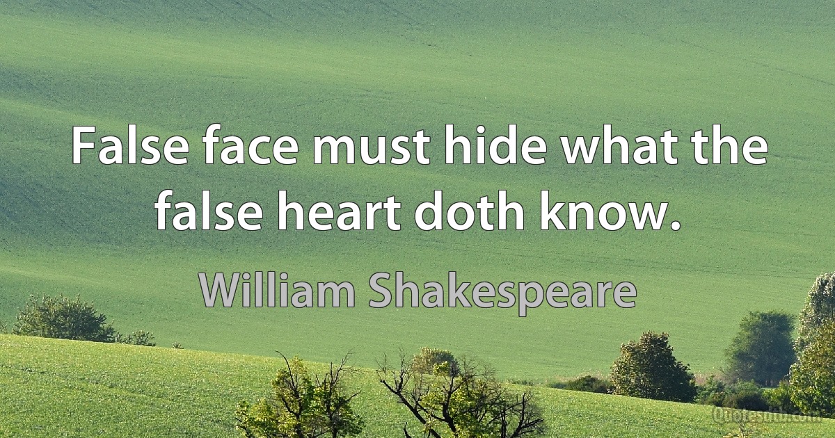 False face must hide what the false heart doth know. (William Shakespeare)