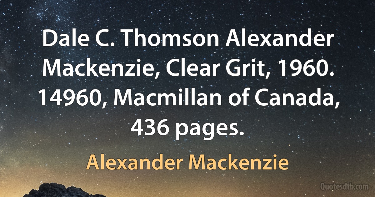 Dale C. Thomson Alexander Mackenzie, Clear Grit, 1960. 14960, Macmillan of Canada, 436 pages. (Alexander Mackenzie)