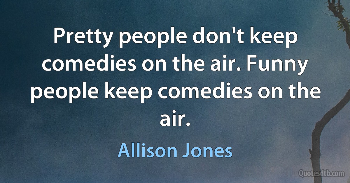 Pretty people don't keep comedies on the air. Funny people keep comedies on the air. (Allison Jones)