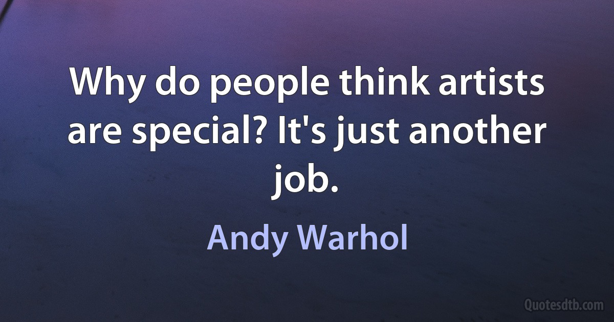 Why do people think artists are special? It's just another job. (Andy Warhol)