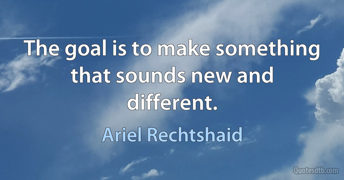 The goal is to make something that sounds new and different. (Ariel Rechtshaid)