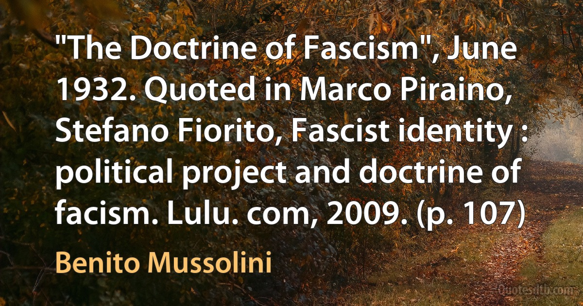 "The Doctrine of Fascism", June 1932. Quoted in Marco Piraino, Stefano Fiorito, Fascist identity : political project and doctrine of facism. Lulu. com, 2009. (p. 107) (Benito Mussolini)