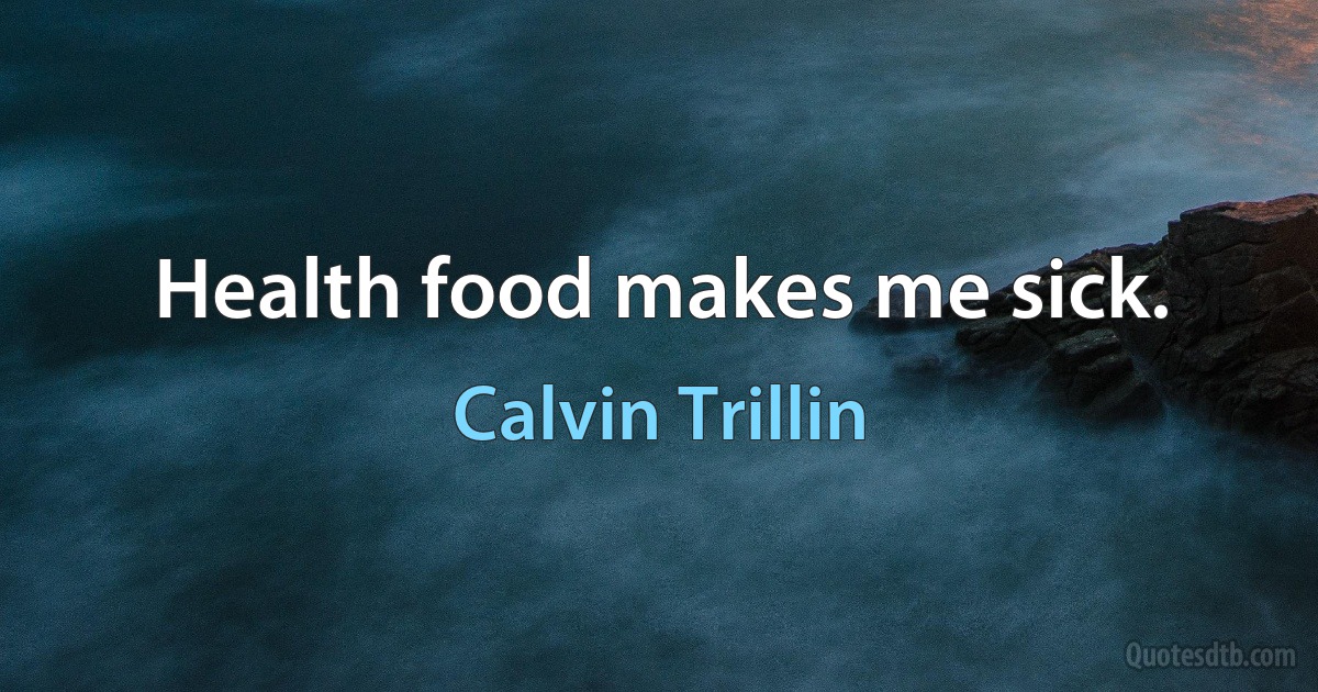 Health food makes me sick. (Calvin Trillin)