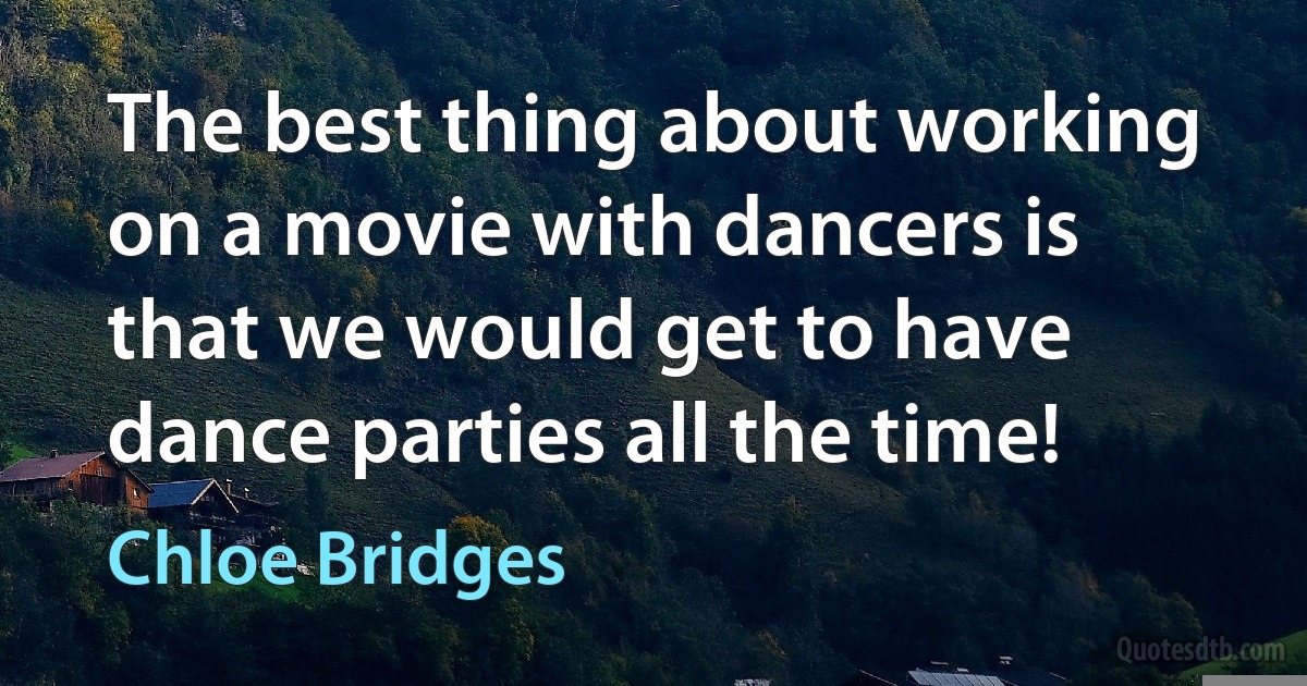 The best thing about working on a movie with dancers is that we would get to have dance parties all the time! (Chloe Bridges)