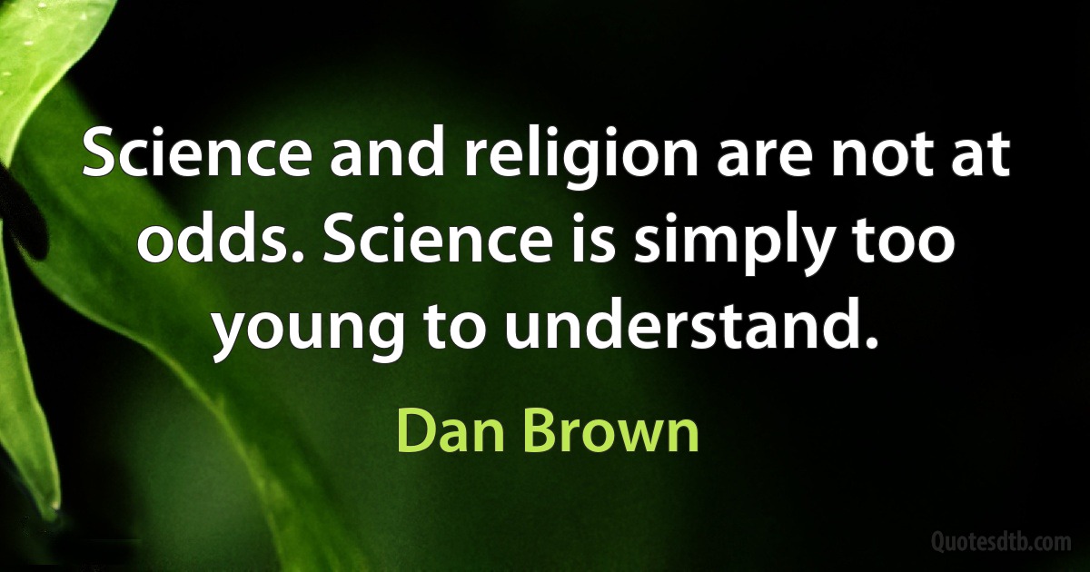 Science and religion are not at odds. Science is simply too young to understand. (Dan Brown)