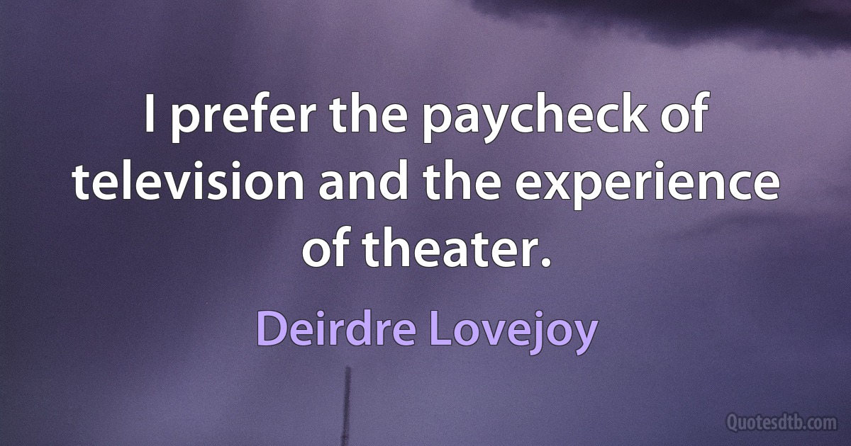 I prefer the paycheck of television and the experience of theater. (Deirdre Lovejoy)