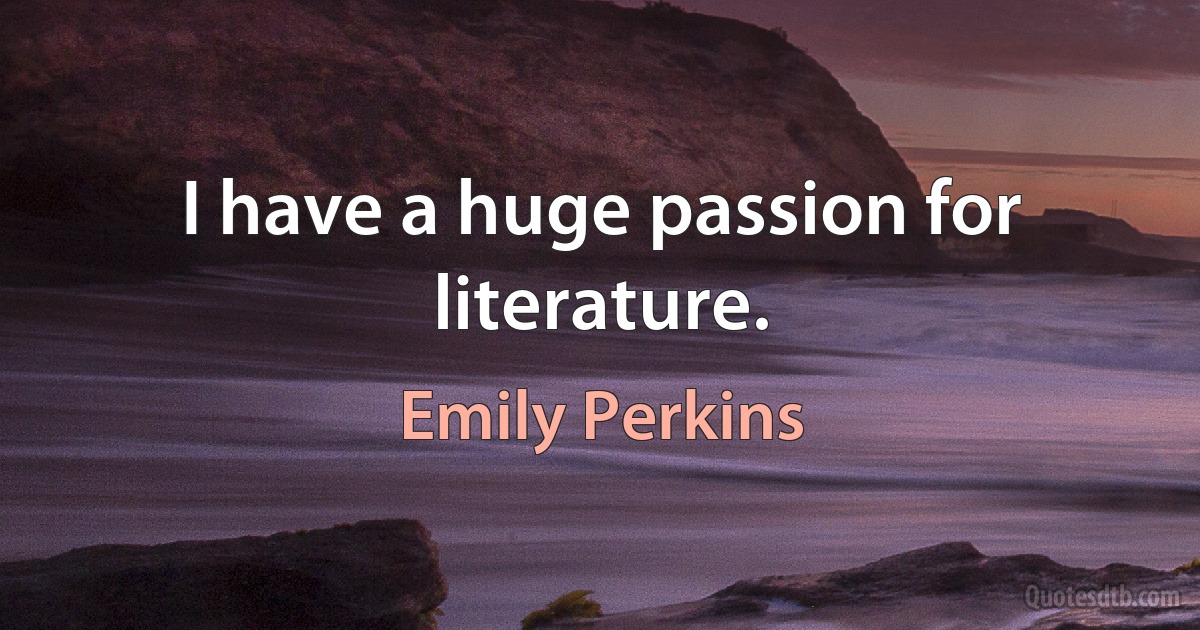 I have a huge passion for literature. (Emily Perkins)