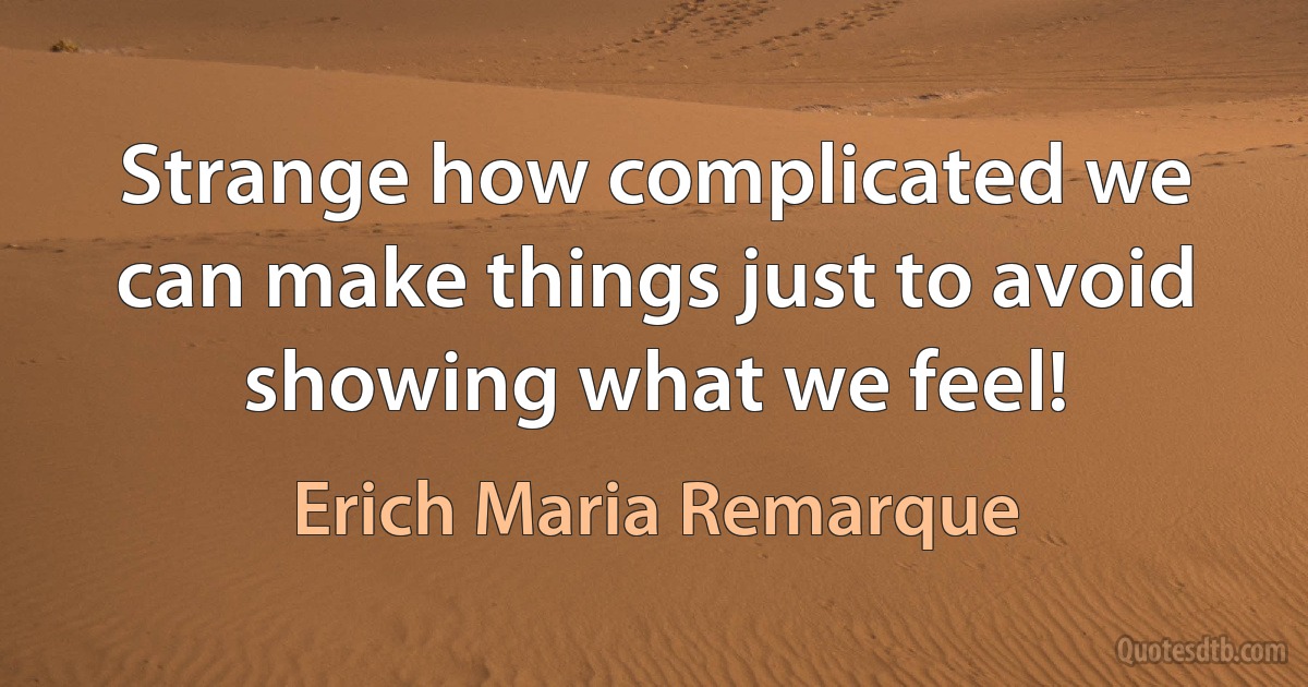 Strange how complicated we can make things just to avoid showing what we feel! (Erich Maria Remarque)