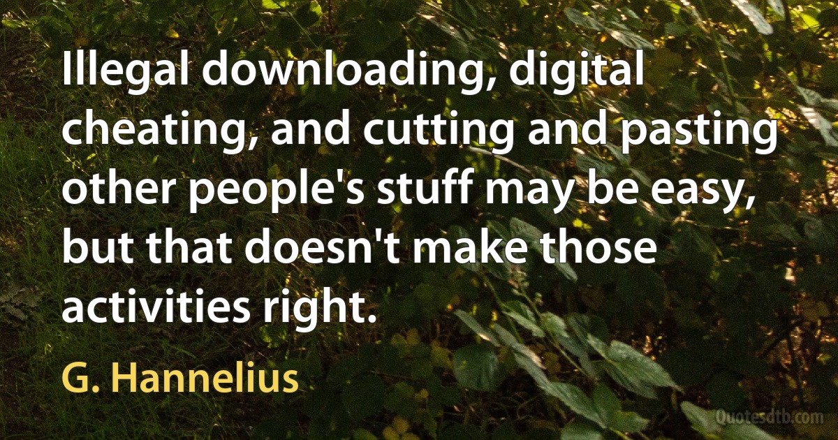 Illegal downloading, digital cheating, and cutting and pasting other people's stuff may be easy, but that doesn't make those activities right. (G. Hannelius)