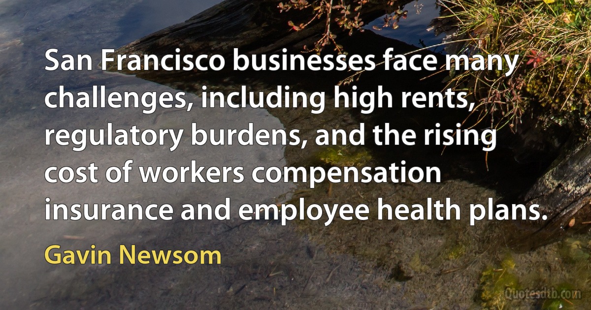 San Francisco businesses face many challenges, including high rents, regulatory burdens, and the rising cost of workers compensation insurance and employee health plans. (Gavin Newsom)