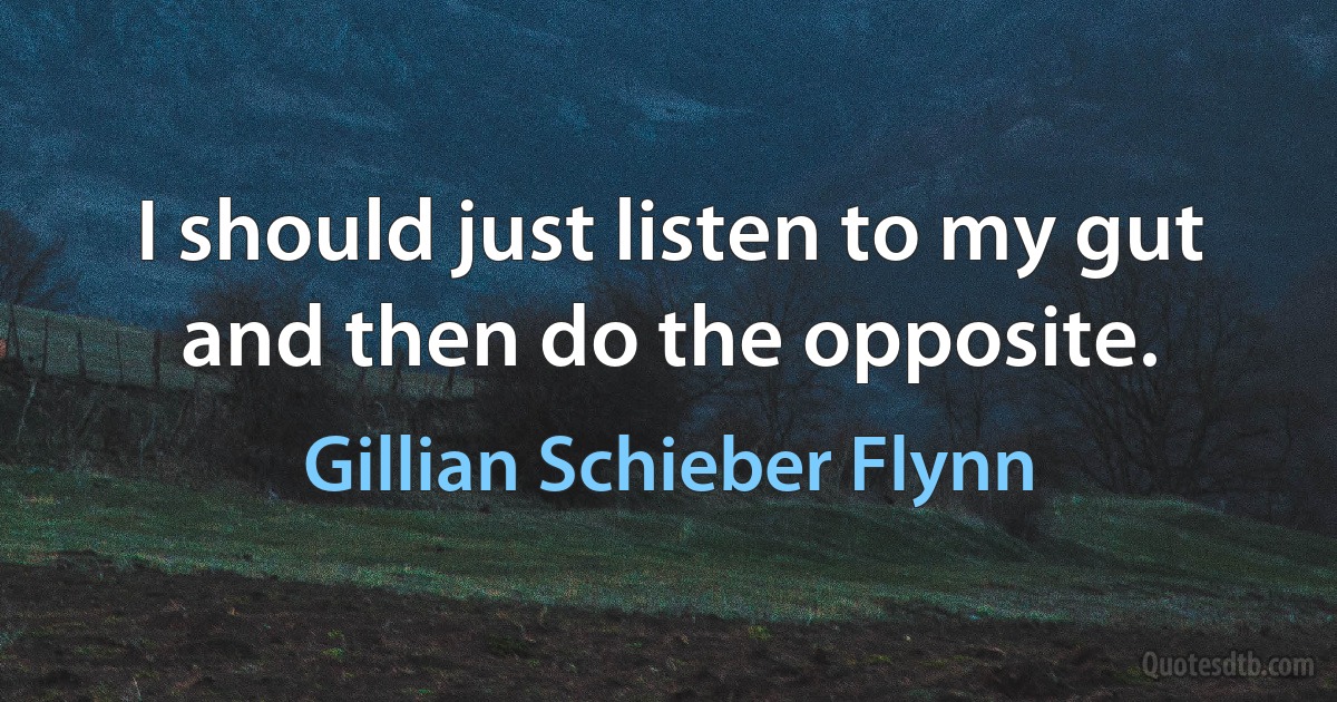 I should just listen to my gut and then do the opposite. (Gillian Schieber Flynn)