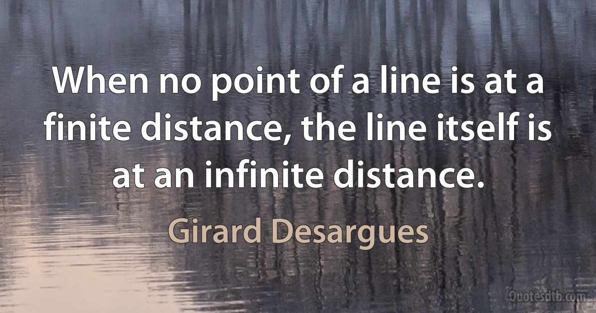 When no point of a line is at a finite distance, the line itself is at an infinite distance. (Girard Desargues)