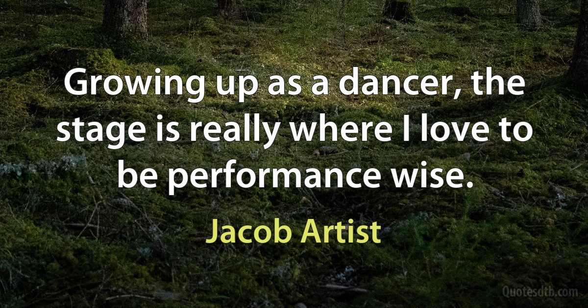 Growing up as a dancer, the stage is really where I love to be performance wise. (Jacob Artist)