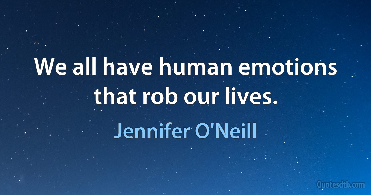 We all have human emotions that rob our lives. (Jennifer O'Neill)