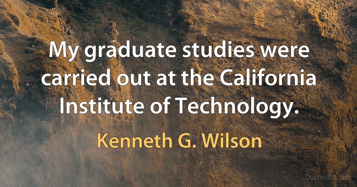 My graduate studies were carried out at the California Institute of Technology. (Kenneth G. Wilson)