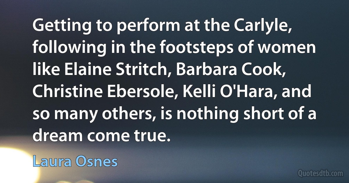 Getting to perform at the Carlyle, following in the footsteps of women like Elaine Stritch, Barbara Cook, Christine Ebersole, Kelli O'Hara, and so many others, is nothing short of a dream come true. (Laura Osnes)