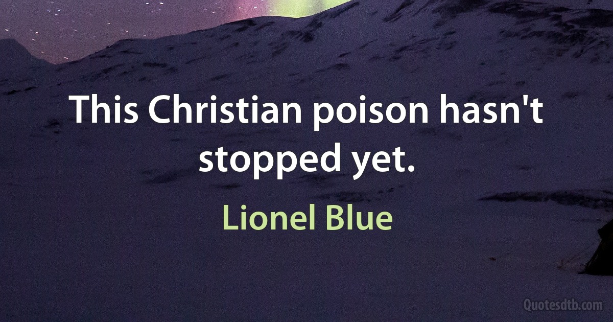 This Christian poison hasn't stopped yet. (Lionel Blue)