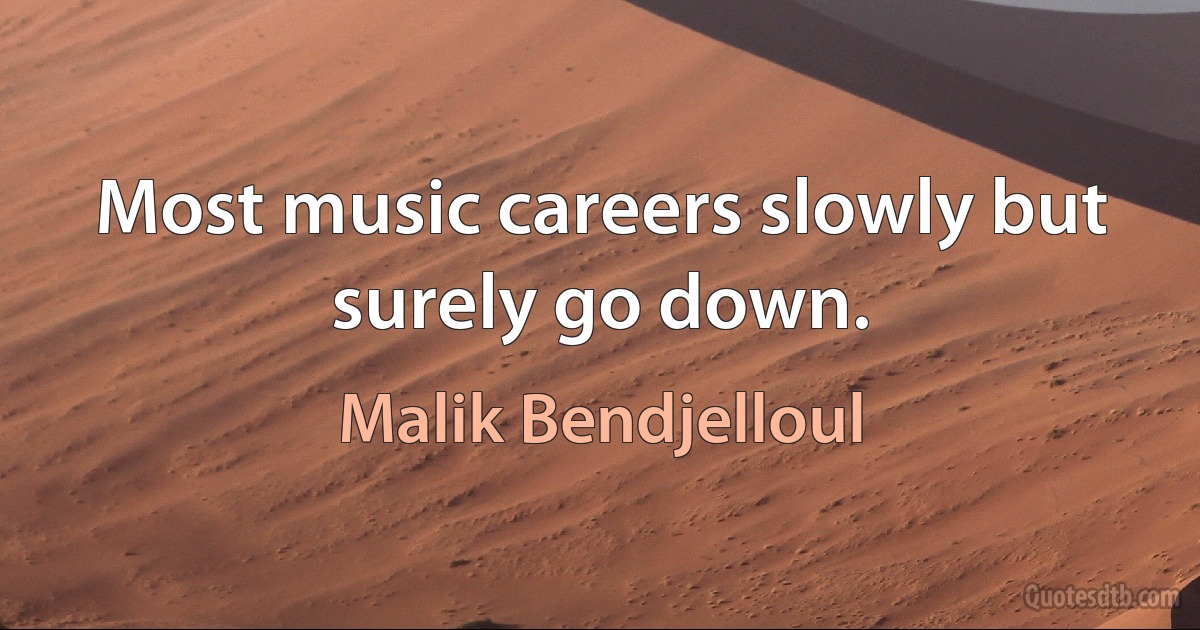 Most music careers slowly but surely go down. (Malik Bendjelloul)