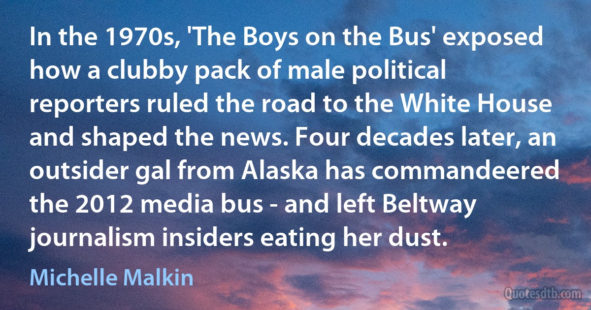 In the 1970s, 'The Boys on the Bus' exposed how a clubby pack of male political reporters ruled the road to the White House and shaped the news. Four decades later, an outsider gal from Alaska has commandeered the 2012 media bus - and left Beltway journalism insiders eating her dust. (Michelle Malkin)