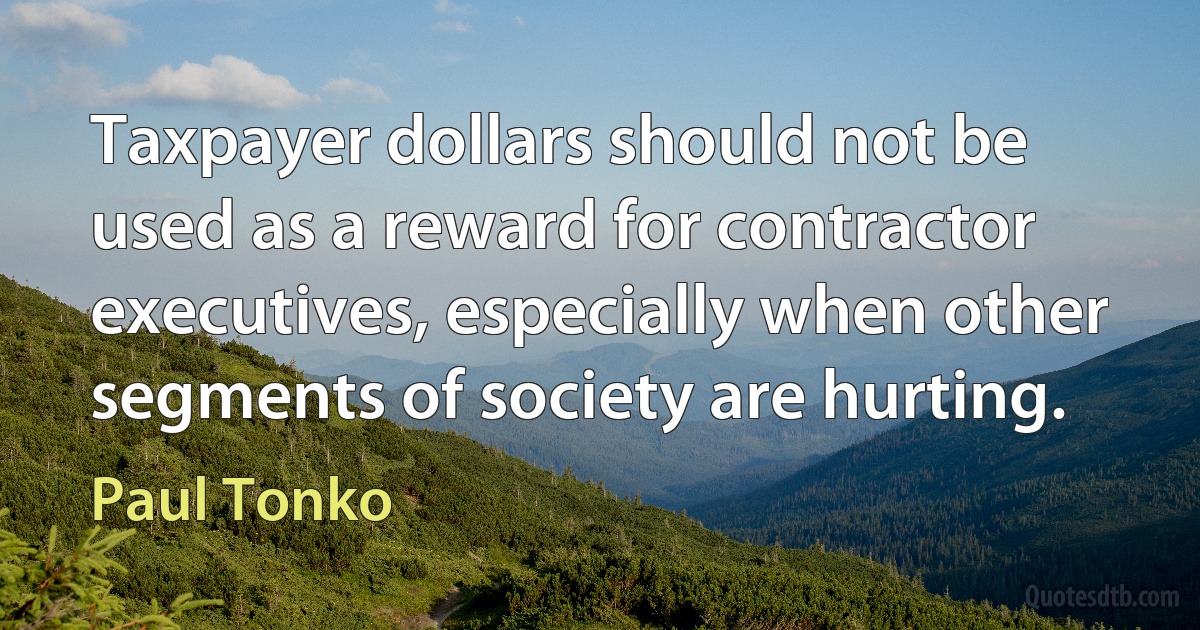 Taxpayer dollars should not be used as a reward for contractor executives, especially when other segments of society are hurting. (Paul Tonko)