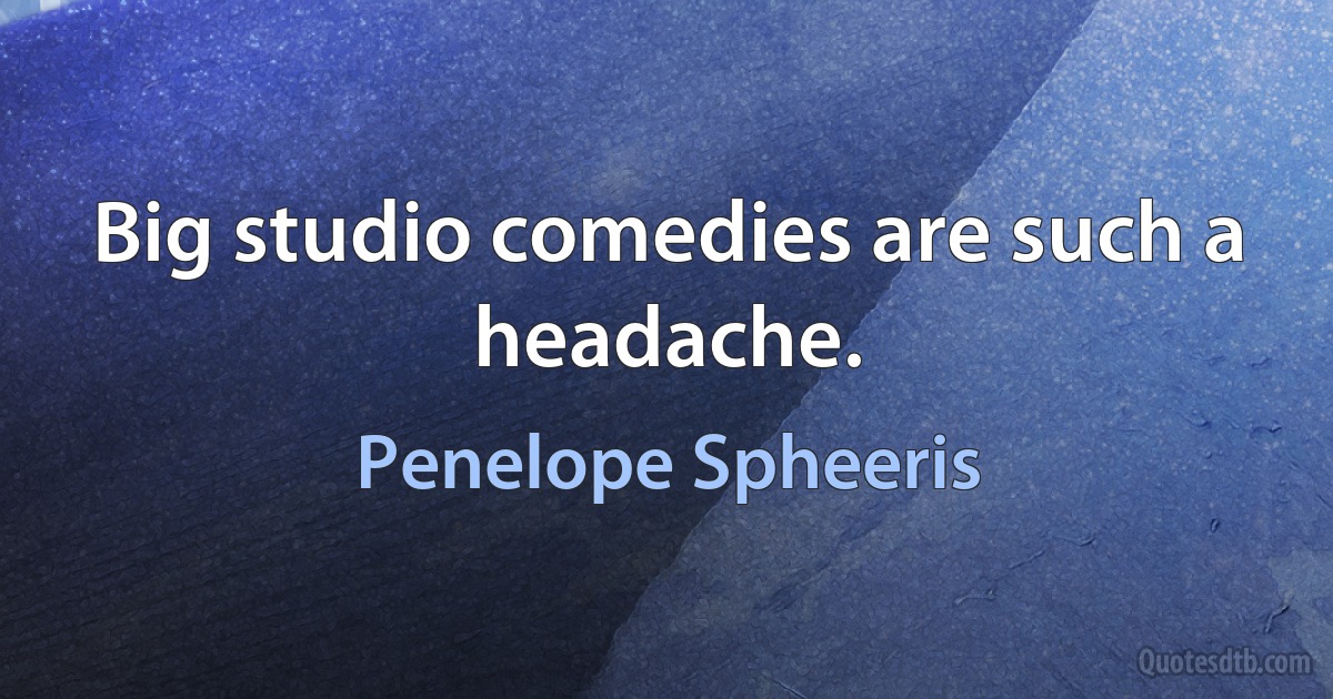 Big studio comedies are such a headache. (Penelope Spheeris)