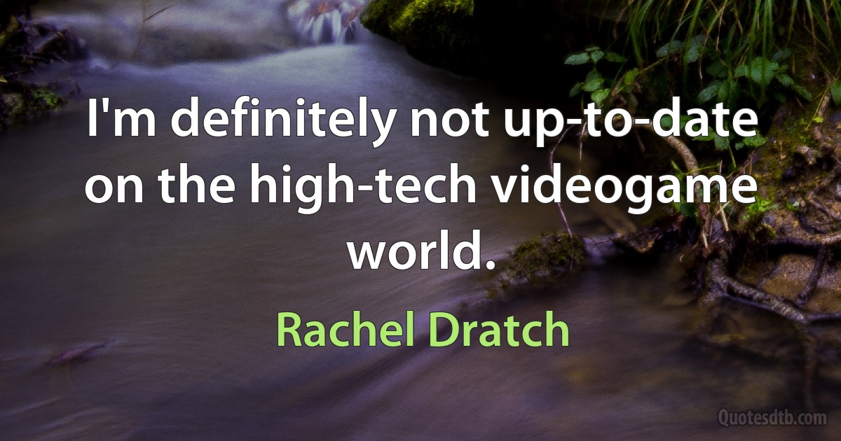 I'm definitely not up-to-date on the high-tech videogame world. (Rachel Dratch)