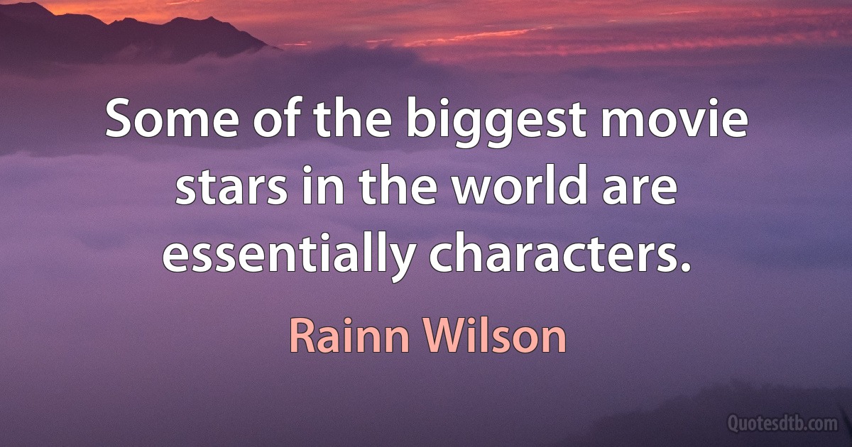 Some of the biggest movie stars in the world are essentially characters. (Rainn Wilson)