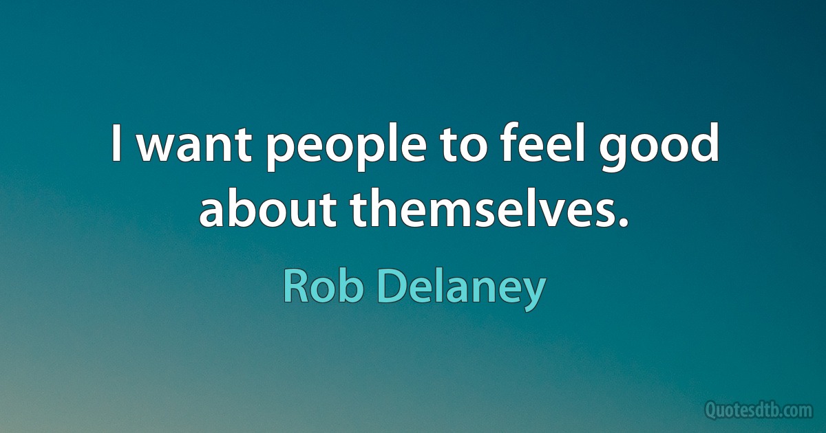 I want people to feel good about themselves. (Rob Delaney)