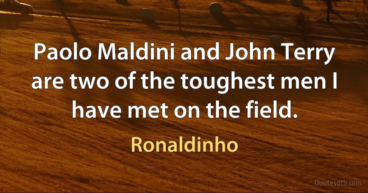 Paolo Maldini and John Terry are two of the toughest men I have met on the field. (Ronaldinho)