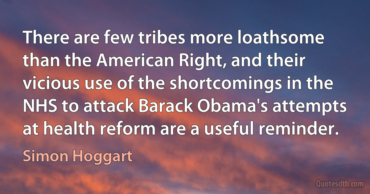 There are few tribes more loathsome than the American Right, and their vicious use of the shortcomings in the NHS to attack Barack Obama's attempts at health reform are a useful reminder. (Simon Hoggart)