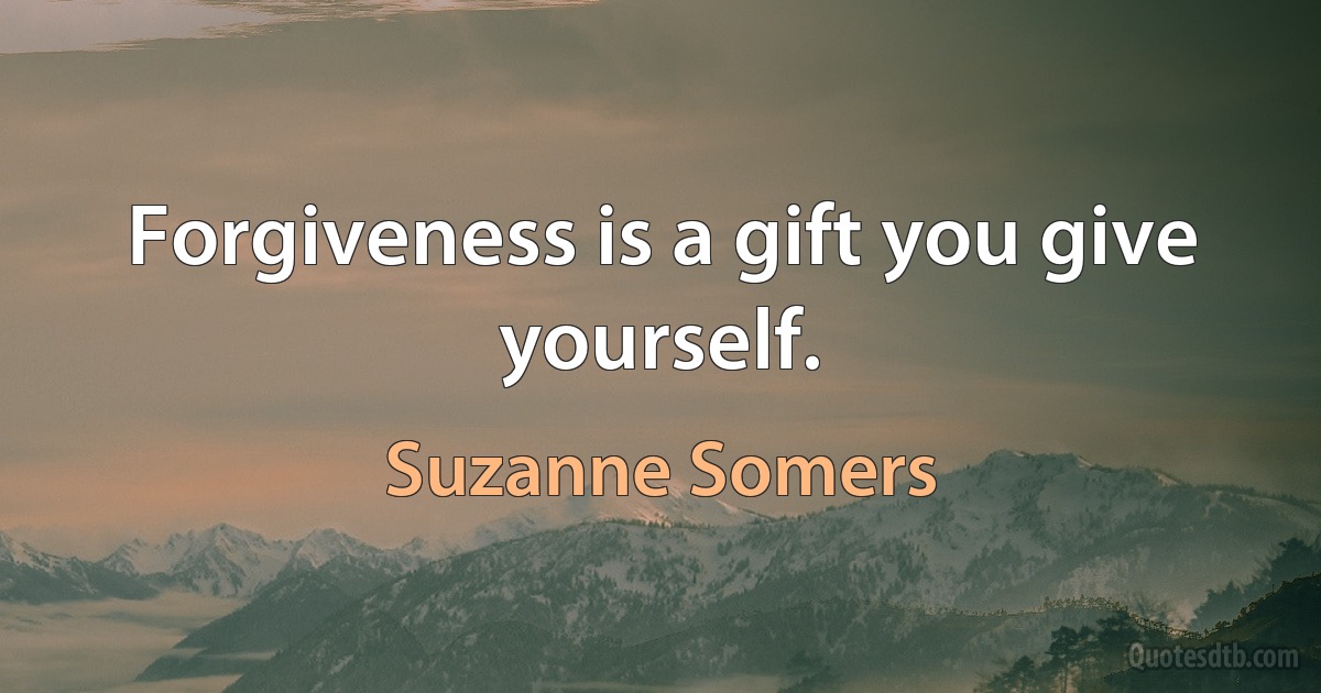 Forgiveness is a gift you give yourself. (Suzanne Somers)