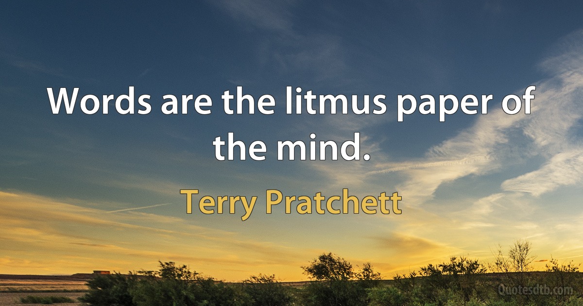 Words are the litmus paper of the mind. (Terry Pratchett)