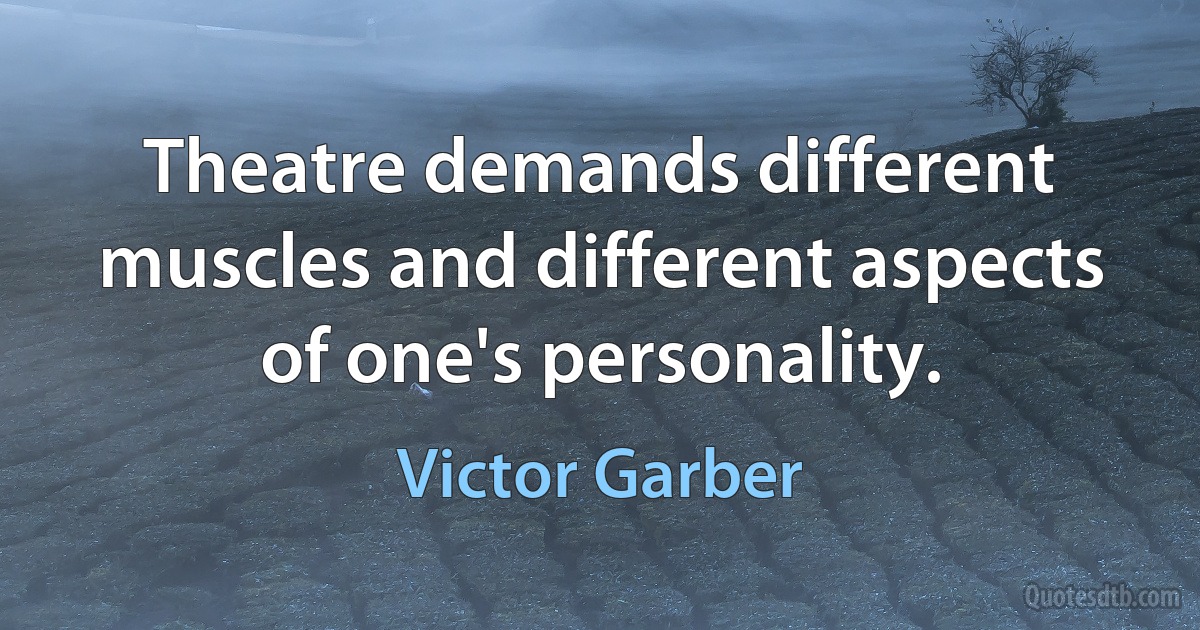 Theatre demands different muscles and different aspects of one's personality. (Victor Garber)