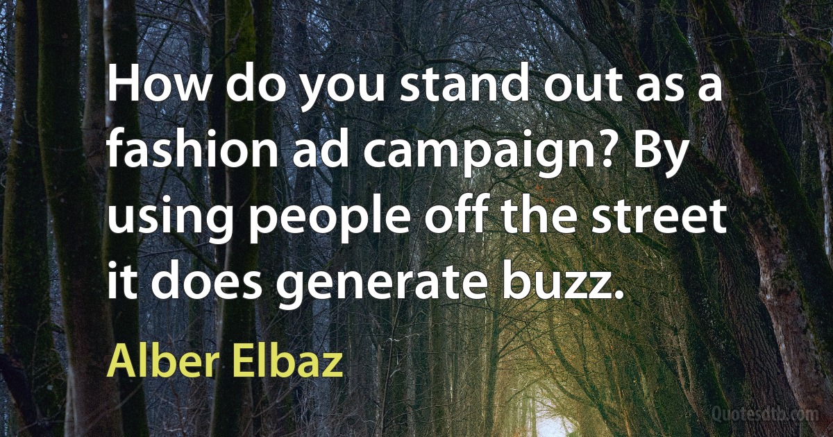 How do you stand out as a fashion ad campaign? By using people off the street it does generate buzz. (Alber Elbaz)