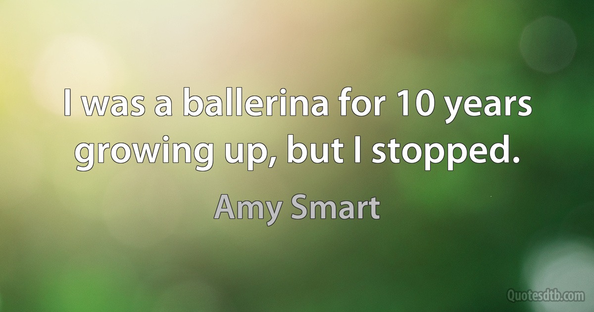 I was a ballerina for 10 years growing up, but I stopped. (Amy Smart)