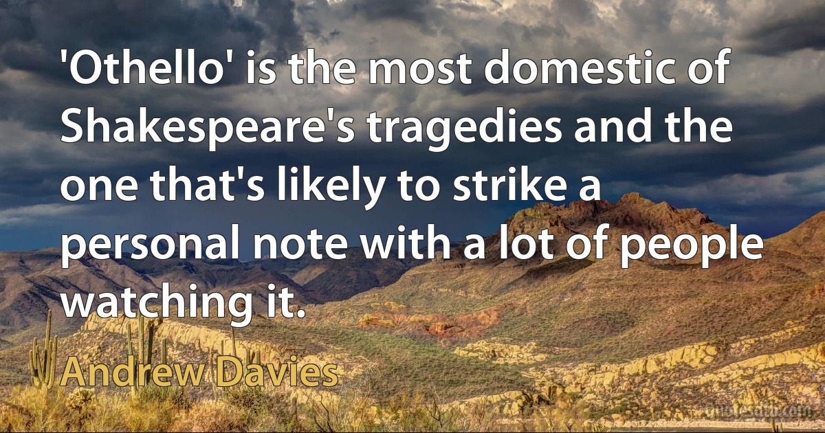 'Othello' is the most domestic of Shakespeare's tragedies and the one that's likely to strike a personal note with a lot of people watching it. (Andrew Davies)