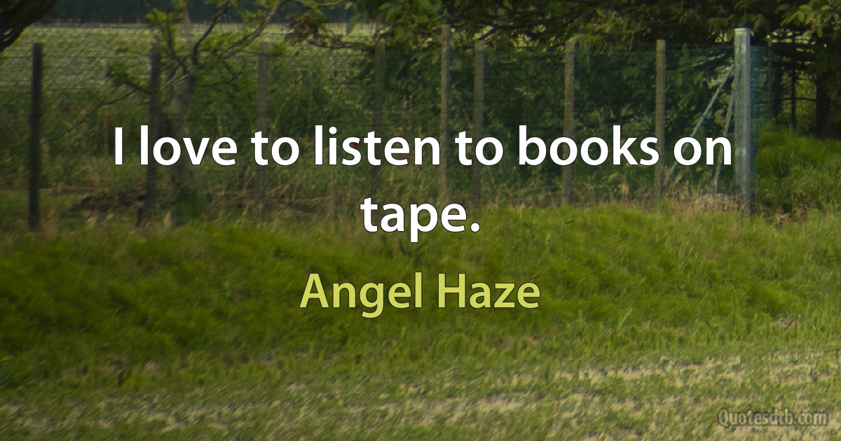 I love to listen to books on tape. (Angel Haze)