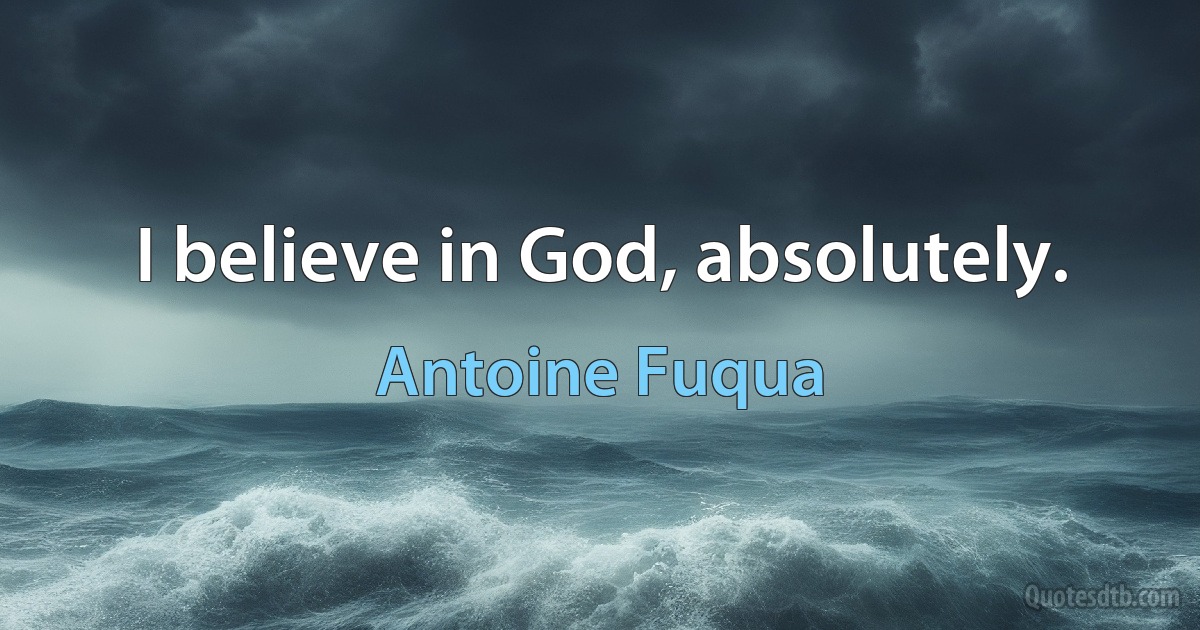 I believe in God, absolutely. (Antoine Fuqua)