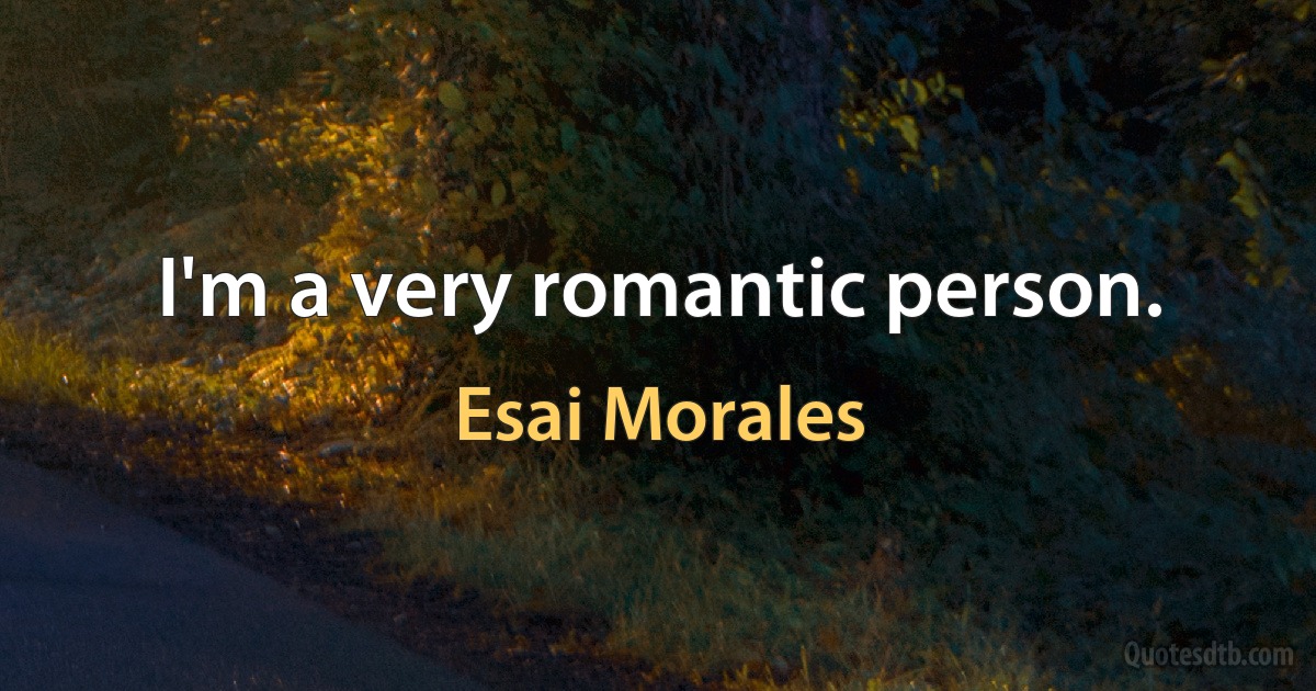 I'm a very romantic person. (Esai Morales)