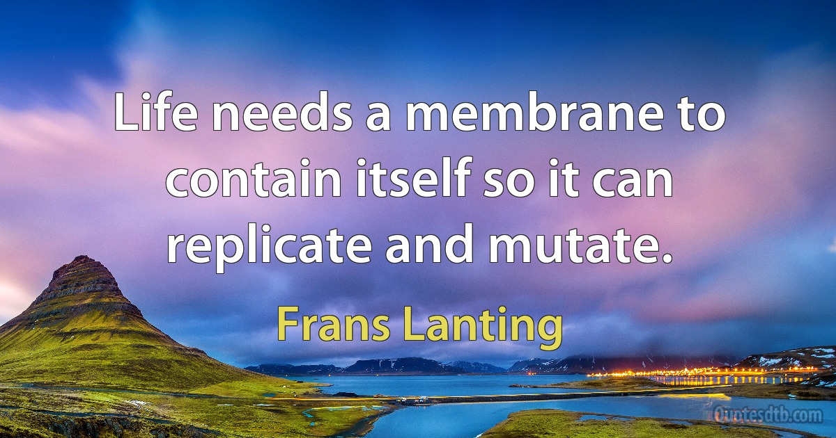 Life needs a membrane to contain itself so it can replicate and mutate. (Frans Lanting)