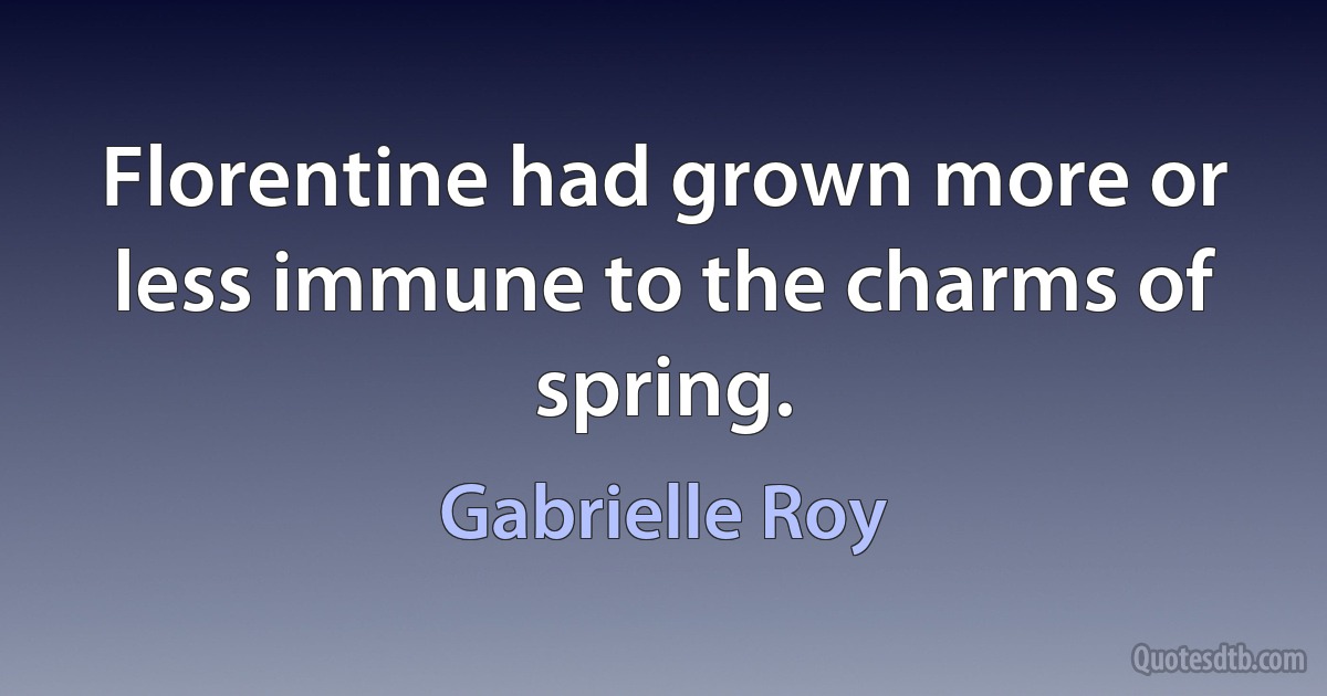 Florentine had grown more or less immune to the charms of spring. (Gabrielle Roy)