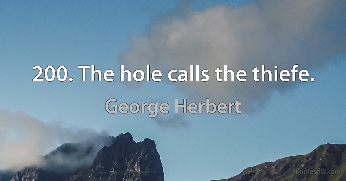 200. The hole calls the thiefe. (George Herbert)