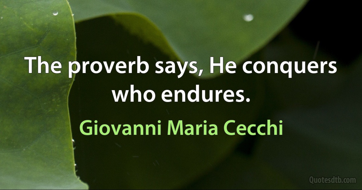 The proverb says, He conquers who endures. (Giovanni Maria Cecchi)